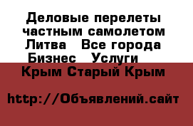 Деловые перелеты частным самолетом Литва - Все города Бизнес » Услуги   . Крым,Старый Крым